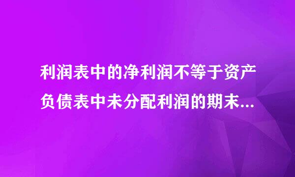 利润表中的净利润不等于资产负债表中未分配利润的期末数减期初数？