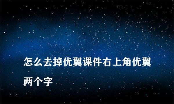 
怎么去掉优翼课件右上角优翼两个字
