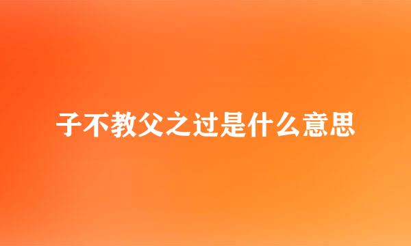 子不教父之过是什么意思