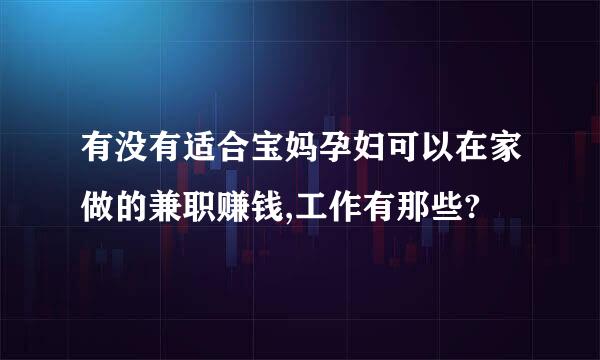 有没有适合宝妈孕妇可以在家做的兼职赚钱,工作有那些?