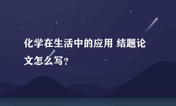 化学在生活中的应用 结题论文怎么写？