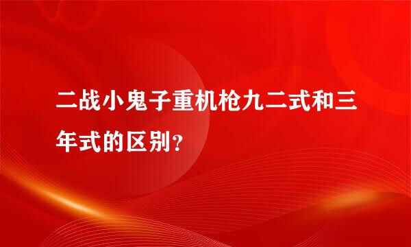 二战小鬼子重机枪九二式和三年式的区别？