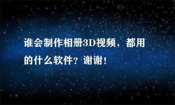 谁会制作相册3D视频，都用的什么软件？谢谢！