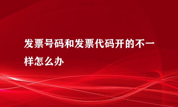 发票号码和发票代码开的不一样怎么办