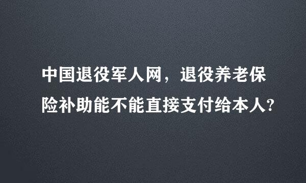 中国退役军人网，退役养老保险补助能不能直接支付给本人?