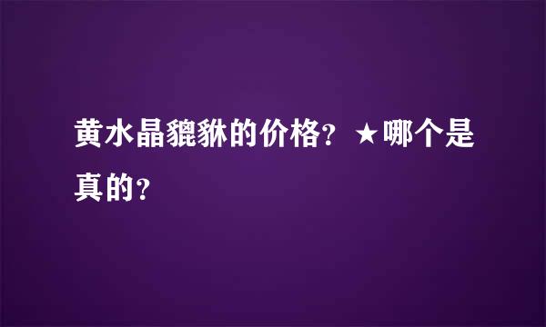 黄水晶貔貅的价格？★哪个是真的？