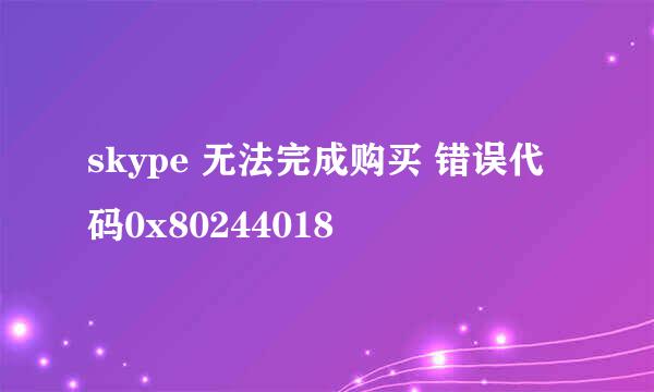 skype 无法完成购买 错误代码0x80244018