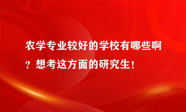 农学专业较好的学校有哪些啊？想考这方面的研究生！