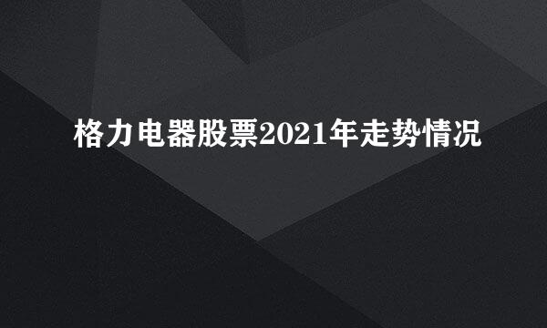 格力电器股票2021年走势情况