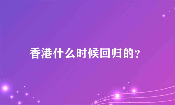 香港什么时候回归的？