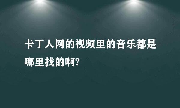 卡丁人网的视频里的音乐都是哪里找的啊?