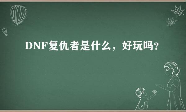 DNF复仇者是什么，好玩吗？