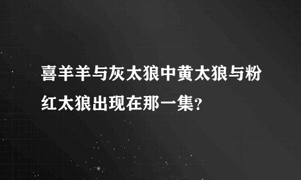 喜羊羊与灰太狼中黄太狼与粉红太狼出现在那一集？