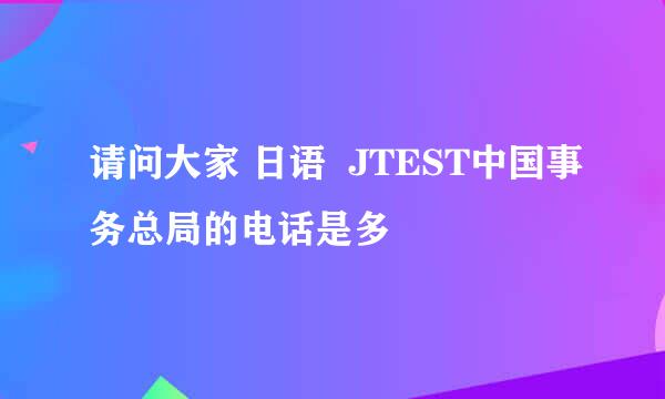 请问大家 日语  JTEST中国事务总局的电话是多