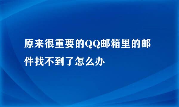 原来很重要的QQ邮箱里的邮件找不到了怎么办