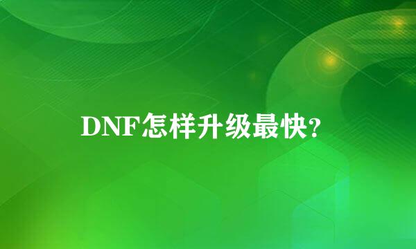 DNF怎样升级最快？