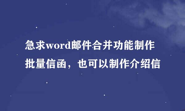 急求word邮件合并功能制作批量信函，也可以制作介绍信