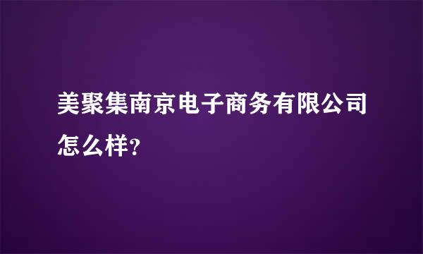 美聚集南京电子商务有限公司怎么样？