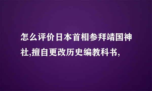 怎么评价日本首相参拜靖国神社,擅自更改历史编教科书,