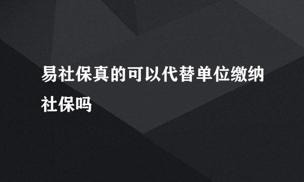 易社保真的可以代替单位缴纳社保吗