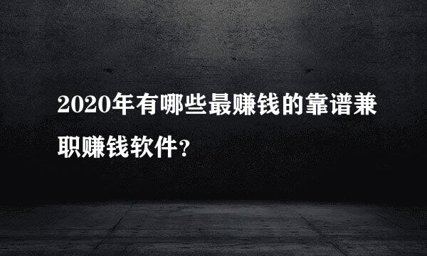 2020年有哪些最赚钱的靠谱兼职赚钱软件？