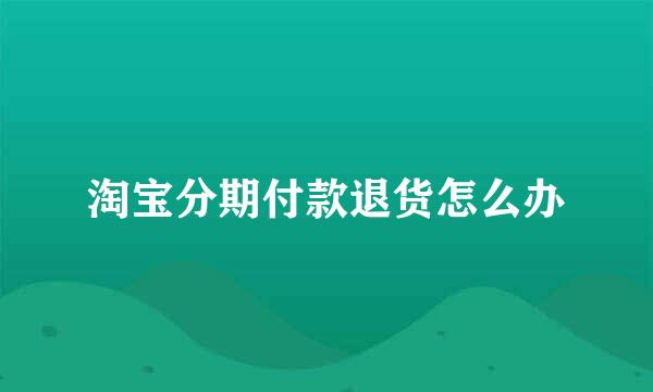 淘宝分期付款退货怎么办