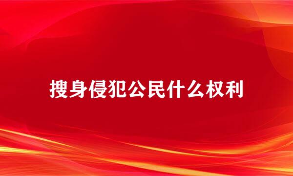 搜身侵犯公民什么权利