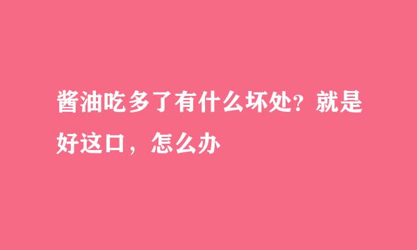 酱油吃多了有什么坏处？就是好这口，怎么办