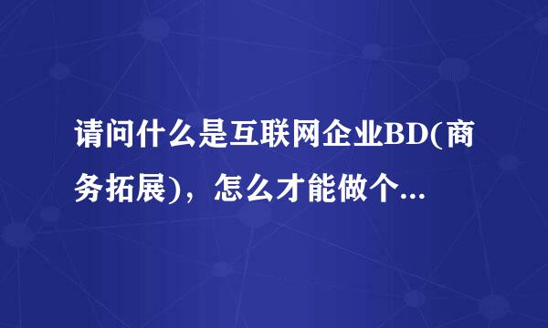 请问什么是互联网企业BD(商务拓展)，怎么才能做个好BD？