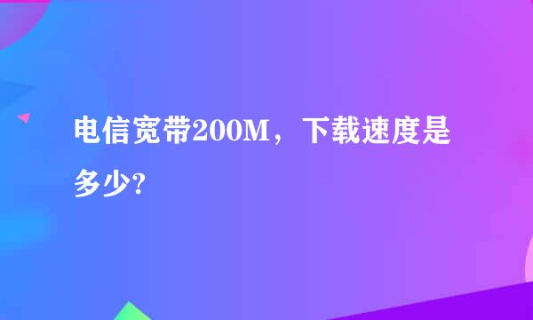 电信宽带200M，下载速度是多少?