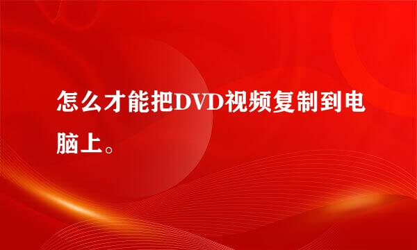 怎么才能把DVD视频复制到电脑上。