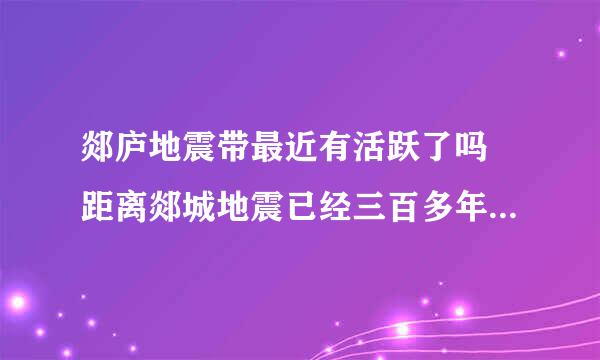 郯庐地震带最近有活跃了吗 距离郯城地震已经三百多年了如果再一次大地震 山东内的城市是不是会受到影响