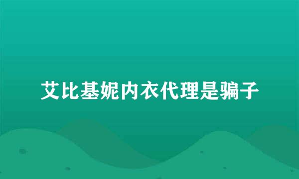 艾比基妮内衣代理是骗子