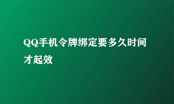 QQ手机令牌绑定要多久时间才起效