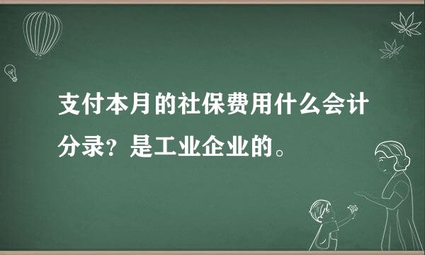 支付本月的社保费用什么会计分录？是工业企业的。