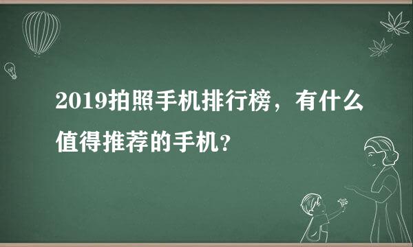 2019拍照手机排行榜，有什么值得推荐的手机？