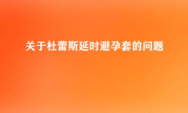 关于杜蕾斯延时避孕套的问题