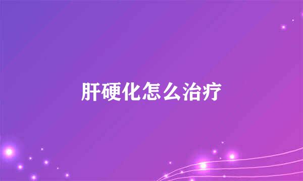 肝硬化怎么治疗