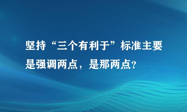 坚持“三个有利于”标准主要是强调两点，是那两点？