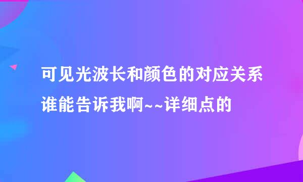 可见光波长和颜色的对应关系谁能告诉我啊~~详细点的