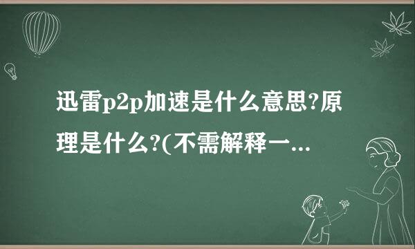 迅雷p2p加速是什么意思?原理是什么?(不需解释一般的P2P的含义，请从迅雷P2P的方面解释）谢谢