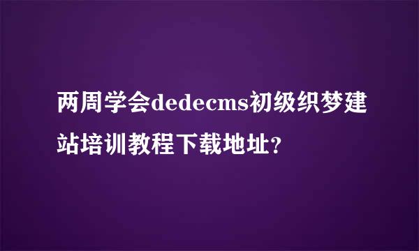 两周学会dedecms初级织梦建站培训教程下载地址？