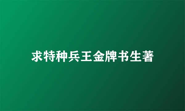 求特种兵王金牌书生著