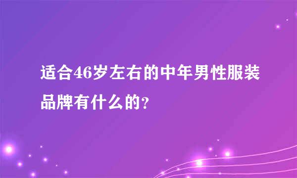 适合46岁左右的中年男性服装品牌有什么的？