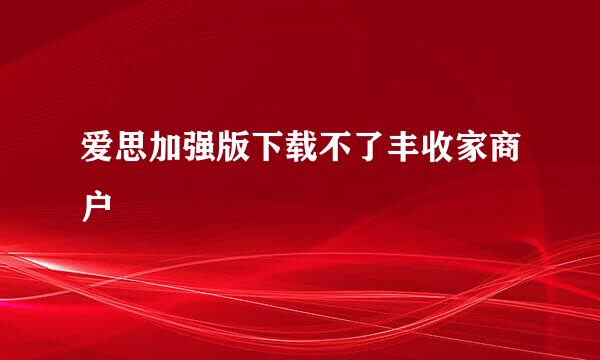 爱思加强版下载不了丰收家商户