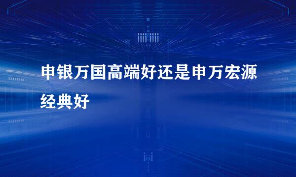 申银万国高端好还是申万宏源经典好