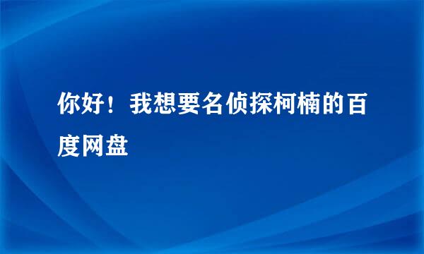 你好！我想要名侦探柯楠的百度网盘