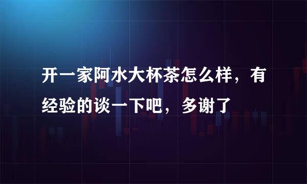 开一家阿水大杯茶怎么样，有经验的谈一下吧，多谢了