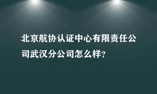 北京航协认证中心有限责任公司武汉分公司怎么样？