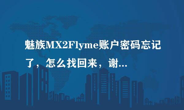 魅族MX2Flyme账户密码忘记了，怎么找回来，谢谢。QQ312905423